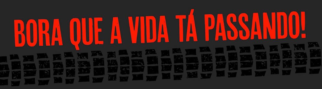 bora que a vida tá passando